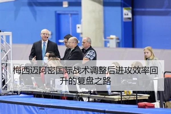 梅西迈阿密国际战术调整后进攻效率回升的复盘之路